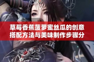 草莓香蕉菠萝蜜丝瓜的创意搭配方法与美味制作步骤分享