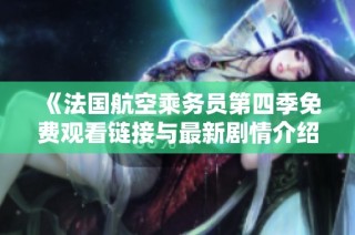 《法国航空乘务员第四季免费观看链接与最新剧情介绍》