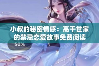 小叔的秘密情感：高干世家的禁忌恋爱故事免费阅读