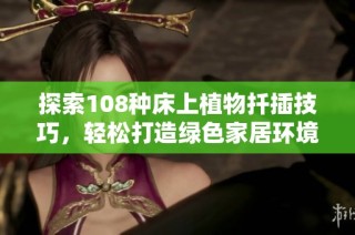 探索108种床上植物扦插技巧，轻松打造绿色家居环境