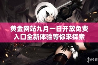 黄金网站九月一日开放免费入口全新体验等你来探索