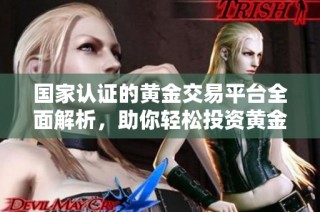 国家认证的黄金交易平台全面解析，助你轻松投资黄金市场
