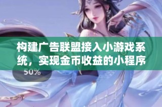 构建广告联盟接入小游戏系统，实现金币收益的小程序开发方案