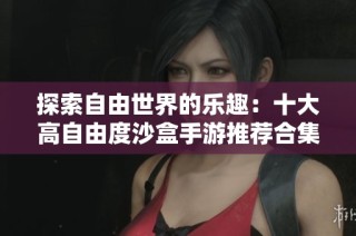 探索自由世界的乐趣：十大高自由度沙盒手游推荐合集