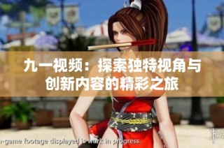 九一视频：探索独特视角与创新内容的精彩之旅