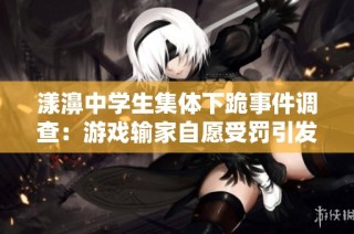 漾濞中学生集体下跪事件调查：游戏输家自愿受罚引发热议