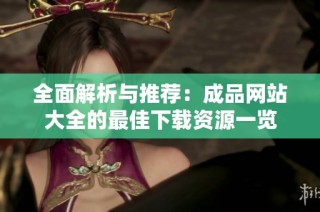 全面解析与推荐：成品网站大全的最佳下载资源一览