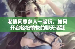 老婆同意多人一起玩，如何开启轻松愉快的聊天话题