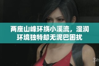 两座山峰环绕小溪流，湿润环境独特却无泥巴困扰