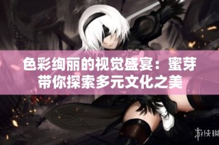 色彩绚丽的视觉盛宴：蜜芽带你探索多元文化之美
