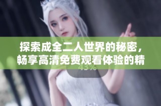 探索成全二人世界的秘密，畅享高清免费观看体验的精彩旅程