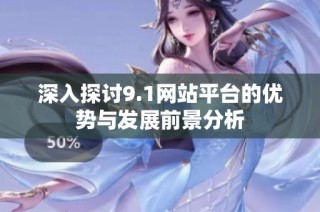 深入探讨9.1网站平台的优势与发展前景分析