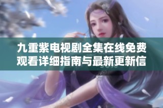 九重紫电视剧全集在线免费观看详细指南与最新更新信息
