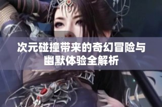次元碰撞带来的奇幻冒险与幽默体验全解析