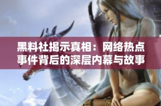 黑料社揭示真相：网络热点事件背后的深层内幕与故事