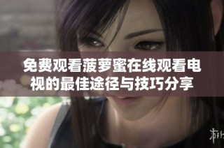 免费观看菠萝蜜在线观看电视的最佳途径与技巧分享