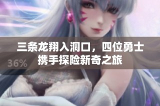 三条龙翔入洞口，四位勇士携手探险新奇之旅