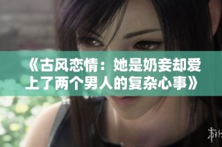 《古风恋情：她是奶妾却爱上了两个男人的复杂心事》
