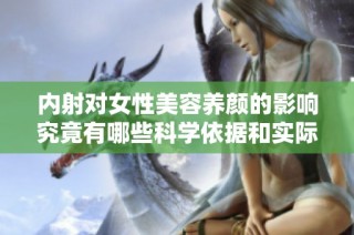 内射对女性美容养颜的影响究竟有哪些科学依据和实际效果呢