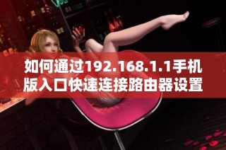 如何通过192.168.1.1手机版入口快速连接路由器设置界面
