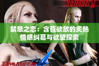 禁忌之恋：含苞欲放的炙热情感纠葛与欲望探索