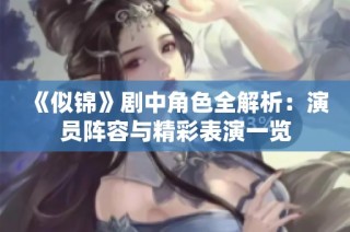 《似锦》剧中角色全解析：演员阵容与精彩表演一览