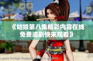 《姑娘第八集精彩内容在线免费追剧快来观看》