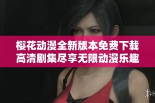 樱花动漫全新版本免费下载高清剧集尽享无限动漫乐趣