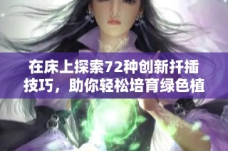 在床上探索72种创新扦插技巧，助你轻松培育绿色植物