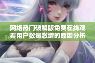 网络热门破解版免费在线观看用户数量激增的原因分析与展望