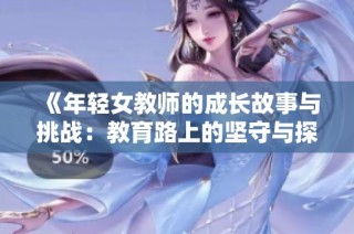 《年轻女教师的成长故事与挑战：教育路上的坚守与探索》