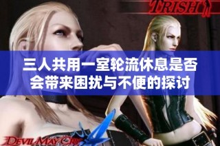 三人共用一室轮流休息是否会带来困扰与不便的探讨