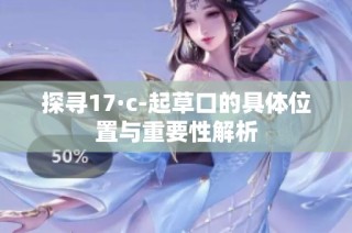 探寻17·c-起草口的具体位置与重要性解析