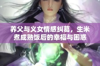养父与义女情感纠葛，生米煮成熟饭后的幸福与困惑