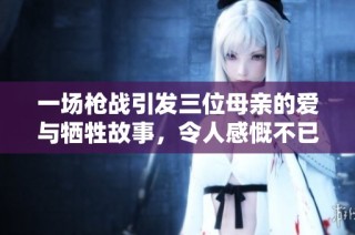 一场枪战引发三位母亲的爱与牺牲故事，令人感慨不已
