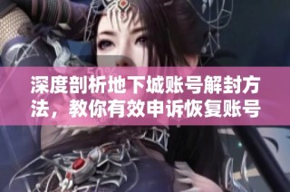 深度剖析地下城账号解封方法，教你有效申诉恢复账号的诀窍