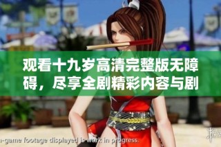 观看十九岁高清完整版无障碍，尽享全剧精彩内容与剧情发展