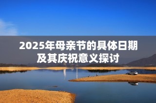 2025年母亲节的具体日期及其庆祝意义探讨