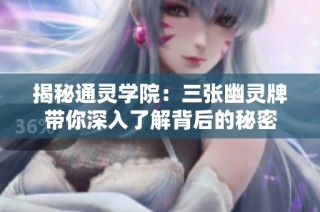 揭秘通灵学院：三张幽灵牌带你深入了解背后的秘密