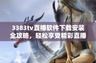 3383tv直播软件下载安装全攻略，轻松享受精彩直播体验