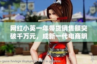 网红小英一年带货销售额突破千万元，成新一代电商明星