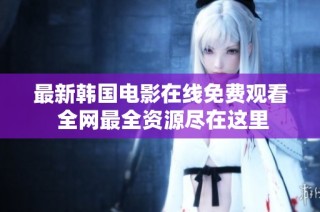 最新韩国电影在线免费观看 全网最全资源尽在这里