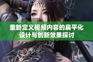重新定义视频内容的扁平化设计与创新效果探讨