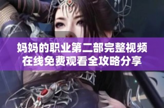 妈妈的职业第二部完整视频在线免费观看全攻略分享