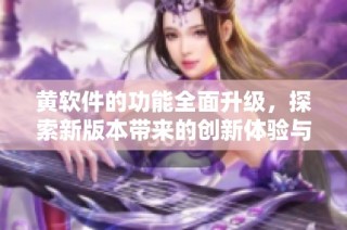 黄软件的功能全面升级，探索新版本带来的创新体验与优势