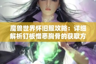 魔兽世界怀旧服攻略：详细解析钉板憎恶胸骨的获取方法