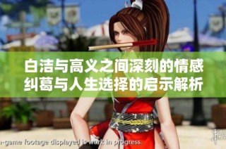白洁与高义之间深刻的情感纠葛与人生选择的启示解析