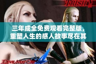 三年成全免费观看完整版，重塑人生的感人故事尽在其中