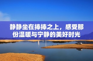 静静坐在捧捧之上，感受那份温暖与宁静的美好时光