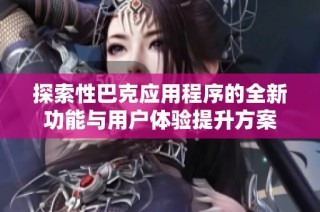 探索性巴克应用程序的全新功能与用户体验提升方案